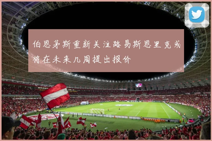 伯恩茅斯重新关注路易斯恩里克或将在未来几周提出报价