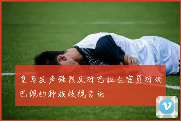 皇马发声强烈反对巴拉圭官员对姆巴佩的种族歧视言论