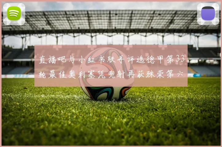 直播吧与小红书联手评选德甲第33轮最佳奥利塞凭兜射再获殊荣第六次当选