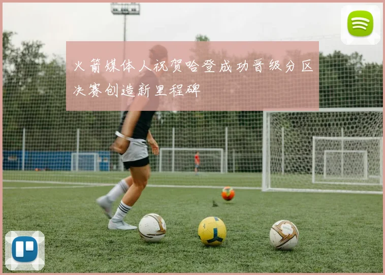 火箭媒体人祝贺哈登成功晋级分区决赛创造新里程碑