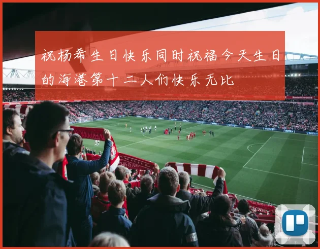 祝杨希生日快乐同时祝福今天生日的海港第十二人们快乐无比