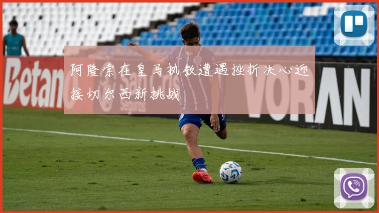 阿隆索在皇马执教遭遇挫折决心迎接切尔西新挑战
