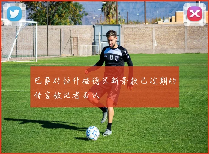 巴萨对拉什福德买断条款已过期的传言被记者否认