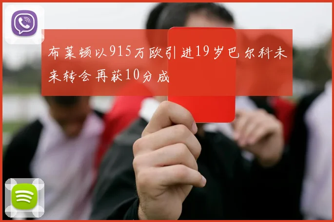 布莱顿以915万欧引进19岁巴尔科未来转会再获10分成