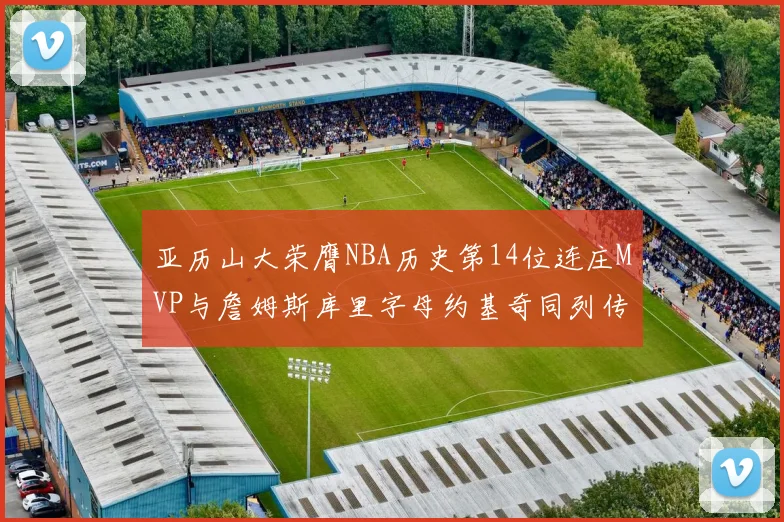 亚历山大荣膺NBA历史第14位连庄MVP与詹姆斯库里字母约基奇同列传奇行列