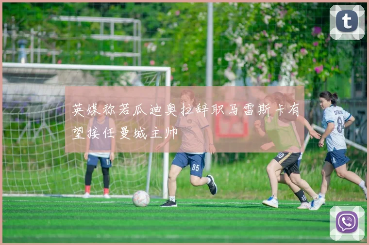 英媒称若瓜迪奥拉辞职马雷斯卡有望接任曼城主帅